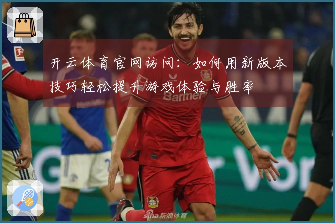 开云体育官网访问：如何用新版本技巧轻松提升游戏体验与胜率