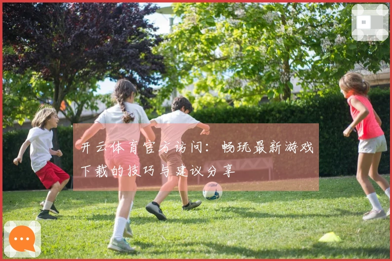 开云体育官方访问：畅玩最新游戏下载的技巧与建议分享