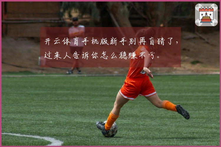 开云体育手机版新手别再盲猜了，过来人告诉你怎么稳赚不亏。