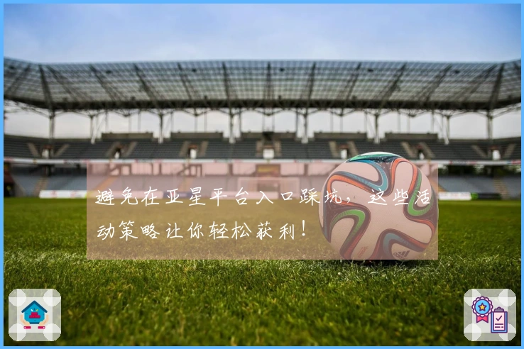 避免在亚星平台入口踩坑，这些活动策略让你轻松获利！