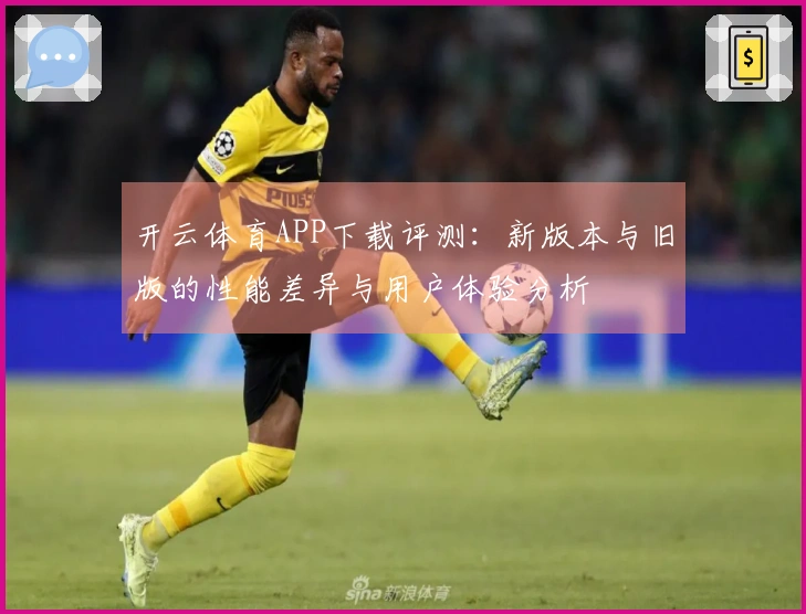开云体育APP下载评测：新版本与旧版的性能差异与用户体验分析